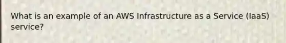 What is an example of an AWS Infrastructure as a Service (IaaS) service?