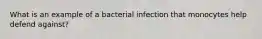 What is an example of a bacterial infection that monocytes help defend against?