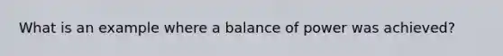 What is an example where a balance of power was achieved?