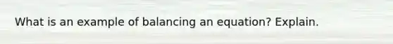 What is an example of balancing an equation? Explain.