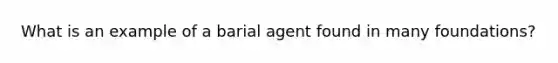 What is an example of a barial agent found in many foundations?