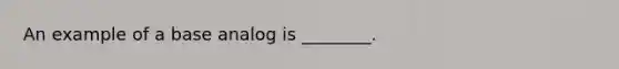 An example of a base analog is ________.