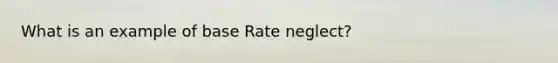 What is an example of base Rate neglect?