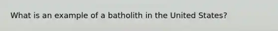 What is an example of a batholith in the United States?