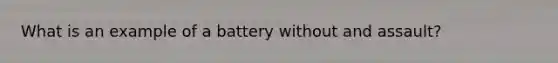 What is an example of a battery without and assault?