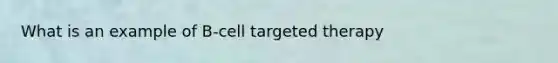 What is an example of B-cell targeted therapy