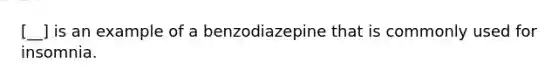 [__] is an example of a benzodiazepine that is commonly used for insomnia.