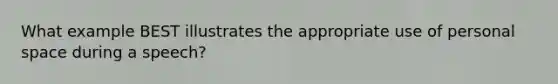 What example BEST illustrates the appropriate use of personal space during a speech?