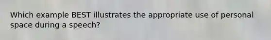 Which example BEST illustrates the appropriate use of personal space during a speech?