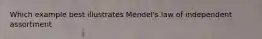 Which example best illustrates Mendel's law of independent assortment