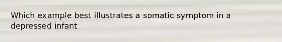 Which example best illustrates a somatic symptom in a depressed infant