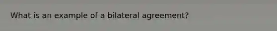 What is an example of a bilateral agreement?