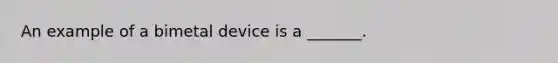 An example of a bimetal device is a _______.