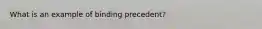 What is an example of binding precedent?