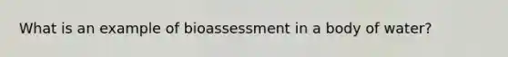 What is an example of bioassessment in a body of water?