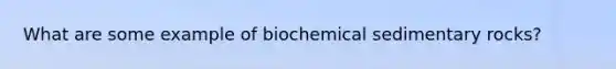 What are some example of biochemical sedimentary rocks?