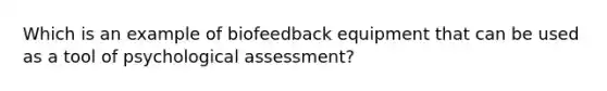 Which is an example of biofeedback equipment that can be used as a tool of psychological assessment?