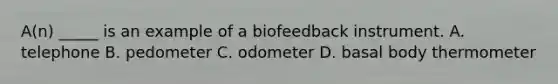 A(n) _____ is an example of a biofeedback instrument. A. telephone B. pedometer C. odometer D. basal body thermometer