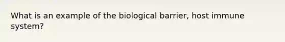 What is an example of the biological barrier, host immune system?