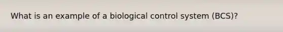 What is an example of a biological control system (BCS)?