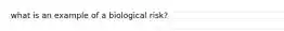 what is an example of a biological risk?