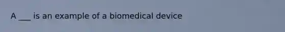 A ___ is an example of a biomedical device