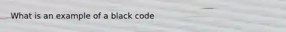 What is an example of a black code