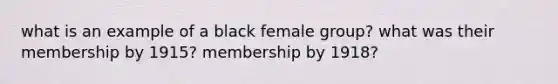 what is an example of a black female group? what was their membership by 1915? membership by 1918?