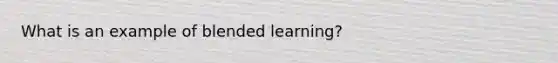 What is an example of blended learning?