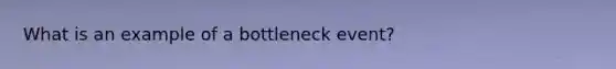 What is an example of a bottleneck event?