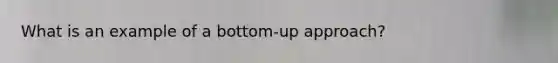 What is an example of a bottom-up approach?