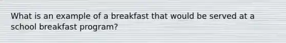 What is an example of a breakfast that would be served at a school breakfast program?