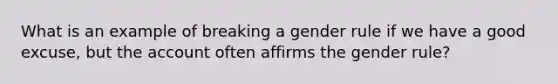 What is an example of breaking a gender rule if we have a good excuse, but the account often affirms the gender rule?