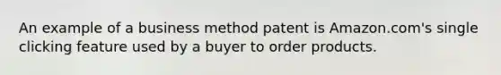 An example of a business method patent is Amazon.com's single clicking feature used by a buyer to order products.