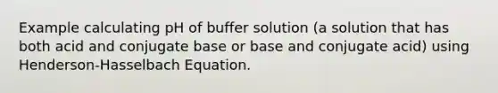 Example calculating pH of buffer solution (a solution that has both acid and conjugate base or base and conjugate acid) using Henderson-Hasselbach Equation.