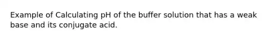 Example of Calculating pH of the buffer solution that has a weak base and its conjugate acid.