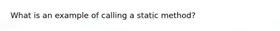 What is an example of calling a static method?