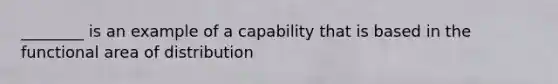 ________ is an example of a capability that is based in the functional area of distribution