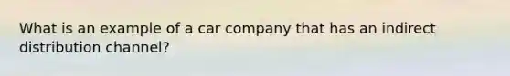 What is an example of a car company that has an indirect distribution channel?