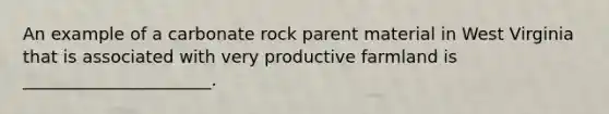 An example of a carbonate rock parent material in West Virginia that is associated with very productive farmland is ______________________.