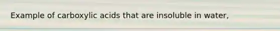 Example of carboxylic acids that are insoluble in water,