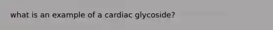 what is an example of a cardiac glycoside?