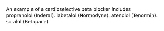 An example of a cardioselective beta blocker includes propranolol (Inderal). labetalol (Normodyne). atenolol (Tenormin). sotalol (Betapace).