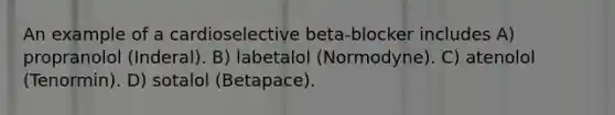 An example of a cardioselective beta-blocker includes A) propranolol (Inderal). B) labetalol (Normodyne). C) atenolol (Tenormin). D) sotalol (Betapace).