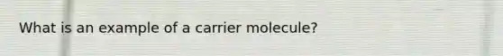 What is an example of a carrier molecule?