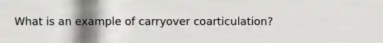 What is an example of carryover coarticulation?