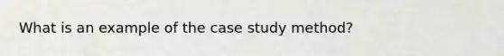 What is an example of the case study method?