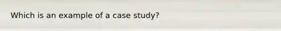 Which is an example of a case study?