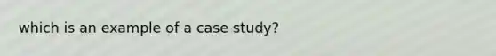 which is an example of a case study?