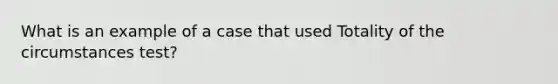 What is an example of a case that used Totality of the circumstances test?